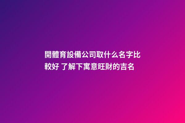 開體育設備公司取什么名字比較好 了解下寓意旺財的吉名